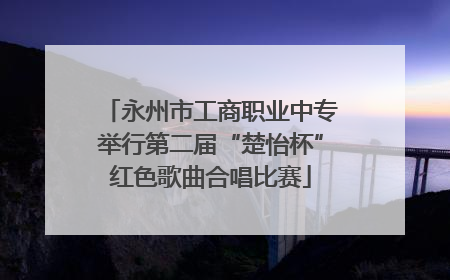 永州市工商职业中专举行第二届“楚怡杯”红色歌曲合唱比赛